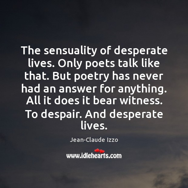 The sensuality of desperate lives. Only poets talk like that. But poetry Jean-Claude Izzo Picture Quote