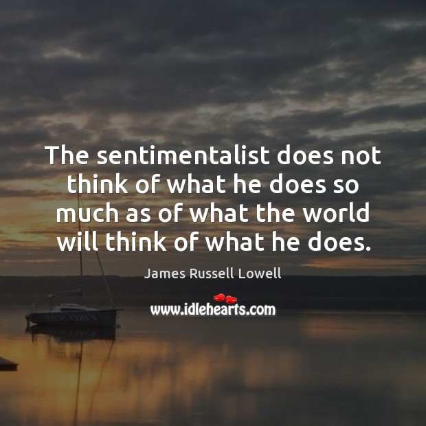 The sentimentalist does not think of what he does so much as James Russell Lowell Picture Quote