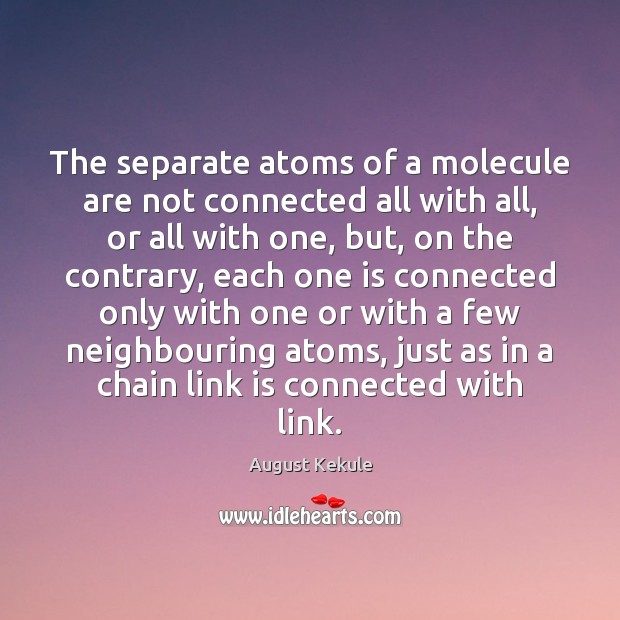 The separate atoms of a molecule are not connected all with all, August Kekule Picture Quote