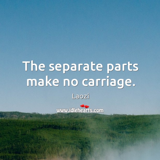 The separate parts make no carriage. Laozi Picture Quote