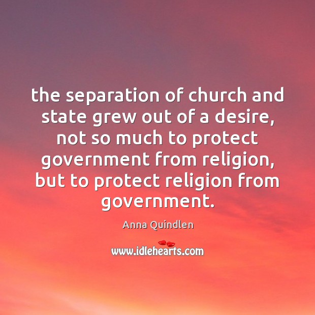 The separation of church and state grew out of a desire, not Anna Quindlen Picture Quote
