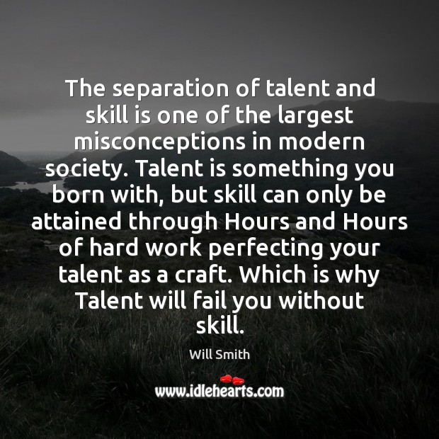 The separation of talent and skill is one of the largest misconceptions Will Smith Picture Quote