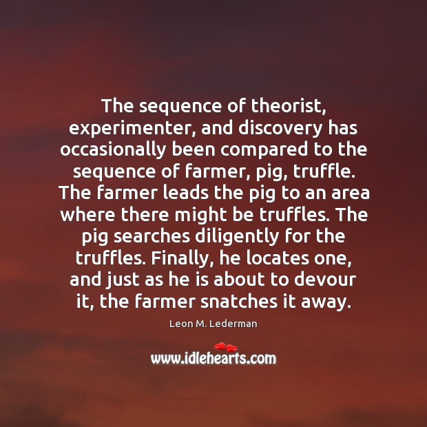The sequence of theorist, experimenter, and discovery has occasionally been compared to Leon M. Lederman Picture Quote