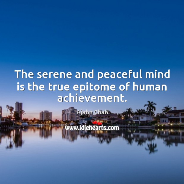 The serene and peaceful mind is the true epitome of human achievement. Ajahn Chah Picture Quote