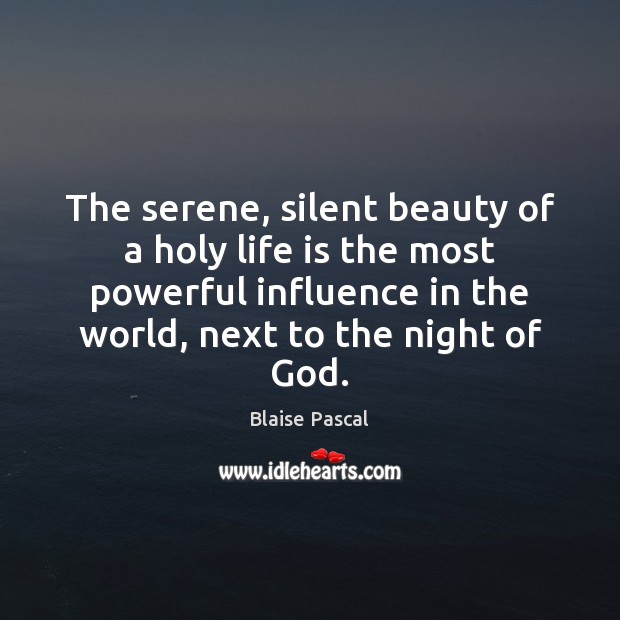 The serene, silent beauty of a holy life is the most powerful Blaise Pascal Picture Quote