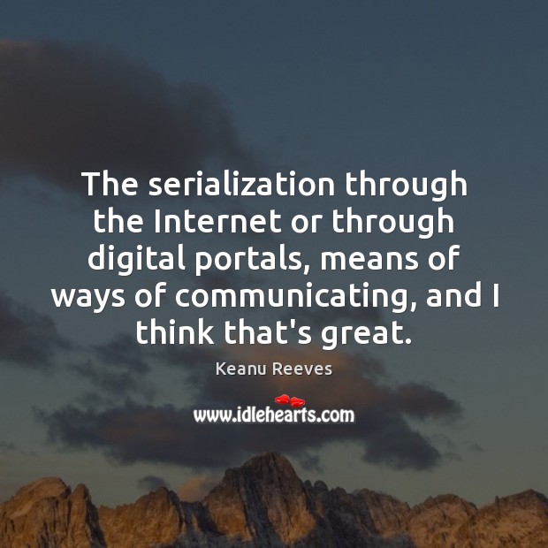 The serialization through the Internet or through digital portals, means of ways Keanu Reeves Picture Quote