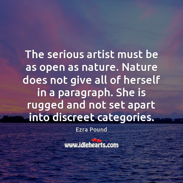 The serious artist must be as open as nature. Nature does not Ezra Pound Picture Quote