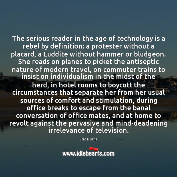 The serious reader in the age of technology is a rebel by Technology Quotes Image