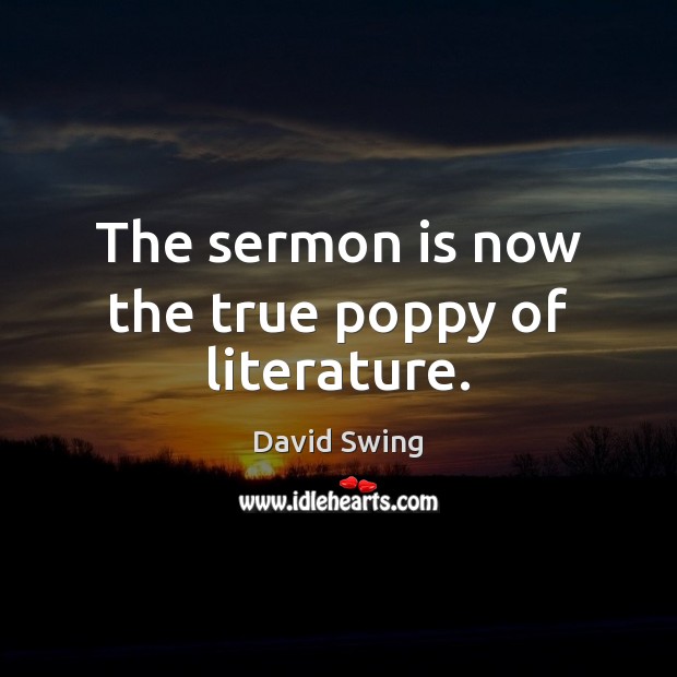 The sermon is now the true poppy of literature. David Swing Picture Quote