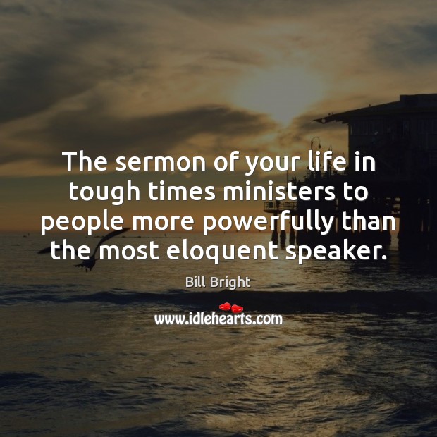 The sermon of your life in tough times ministers to people more Bill Bright Picture Quote