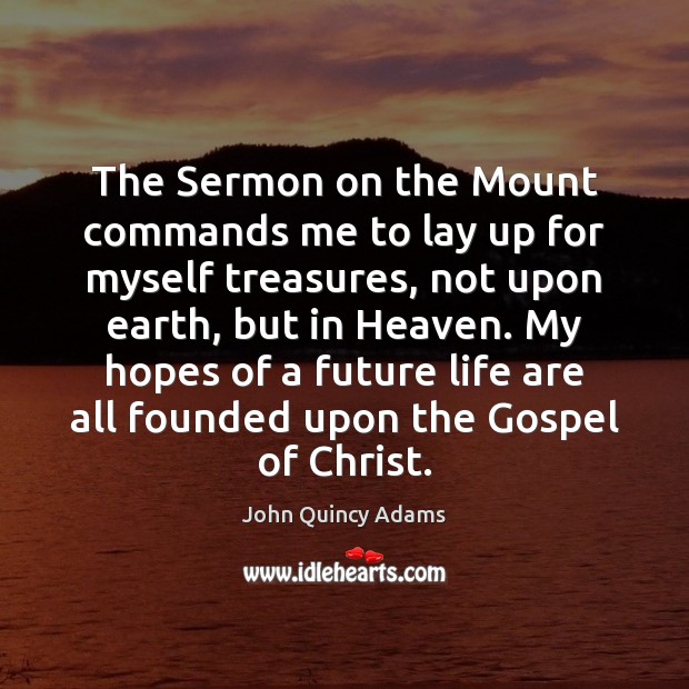 The Sermon on the Mount commands me to lay up for myself John Quincy Adams Picture Quote