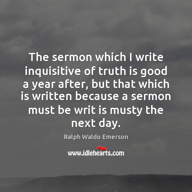 The sermon which I write inquisitive of truth is good a year Ralph Waldo Emerson Picture Quote