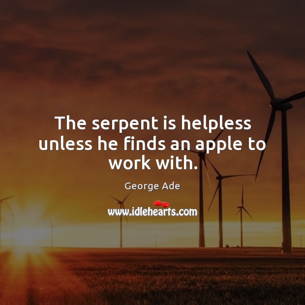 The serpent is helpless unless he finds an apple to work with. George Ade Picture Quote