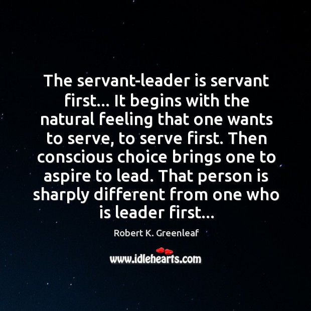 The servant-leader is servant first… It begins with the natural feeling that Robert K. Greenleaf Picture Quote