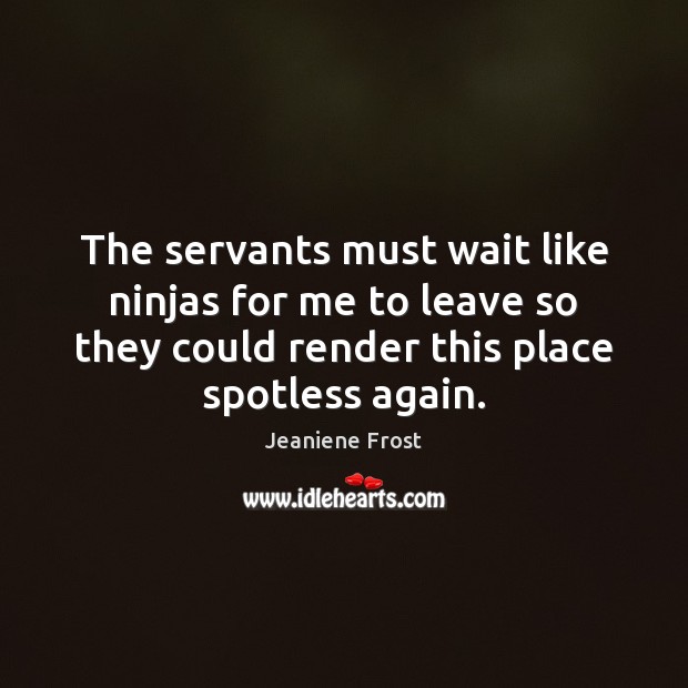 The servants must wait like ninjas for me to leave so they Jeaniene Frost Picture Quote