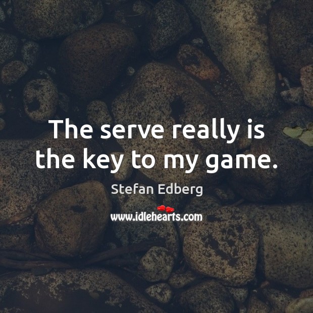The serve really is the key to my game. Stefan Edberg Picture Quote