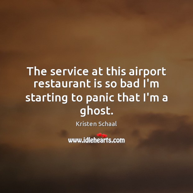 The service at this airport restaurant is so bad I’m starting to panic that I’m a ghost. Kristen Schaal Picture Quote