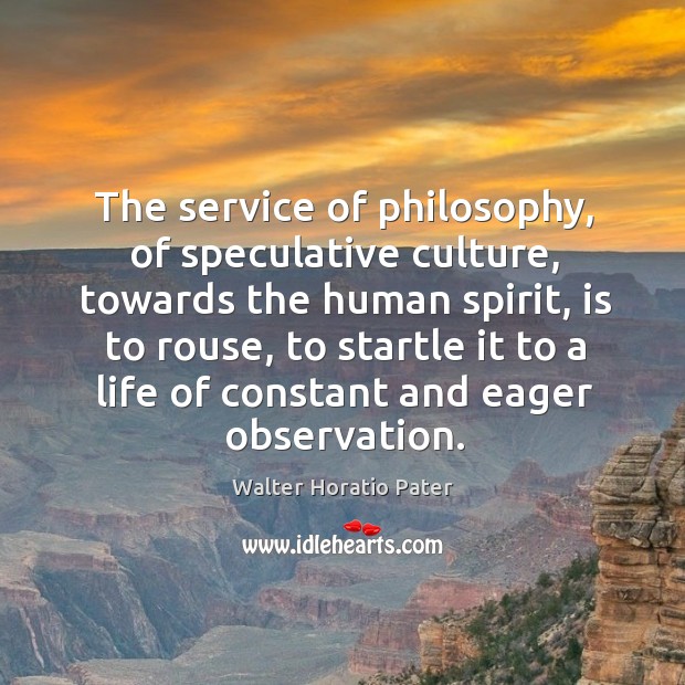 The service of philosophy, of speculative culture, towards the human spirit, is to rouse Walter Horatio Pater Picture Quote