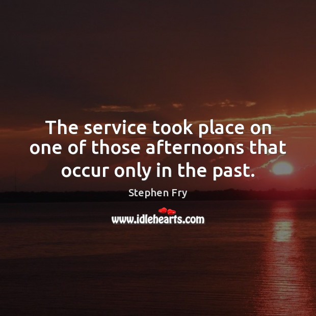 The service took place on one of those afternoons that occur only in the past. Stephen Fry Picture Quote