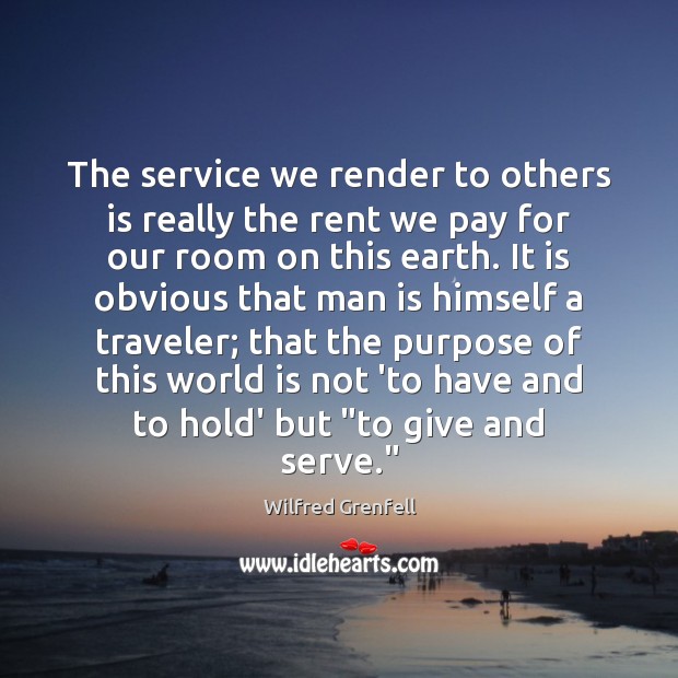 The service we render to others is really the rent we pay Wilfred Grenfell Picture Quote