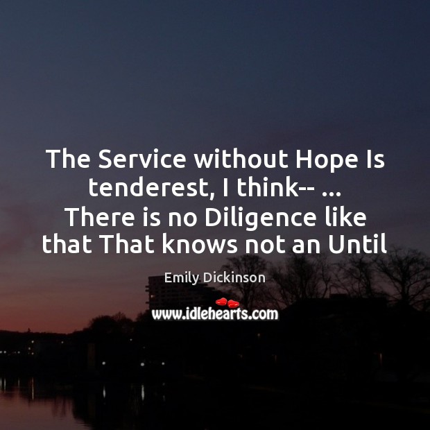 The Service without Hope Is tenderest, I think– … There is no Diligence 