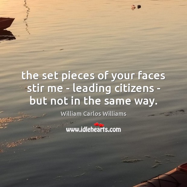 The set pieces of your faces stir me – leading citizens – but not in the same way. William Carlos Williams Picture Quote