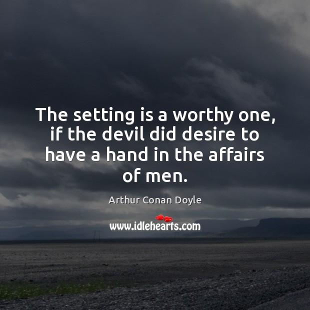 The setting is a worthy one, if the devil did desire to have a hand in the affairs of men. Image