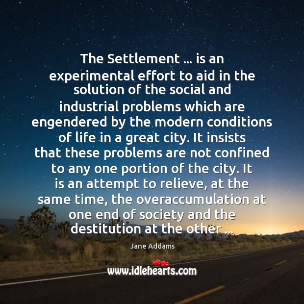 The Settlement … is an experimental effort to aid in the solution of Jane Addams Picture Quote