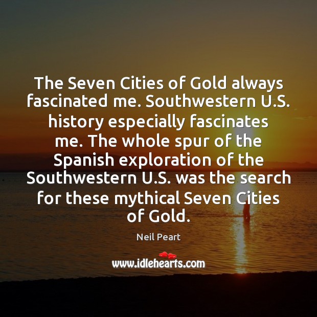 The Seven Cities of Gold always fascinated me. Southwestern U.S. history Neil Peart Picture Quote