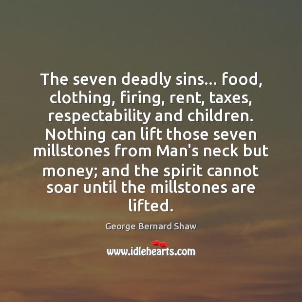 The seven deadly sins… food, clothing, firing, rent, taxes, respectability and children. George Bernard Shaw Picture Quote