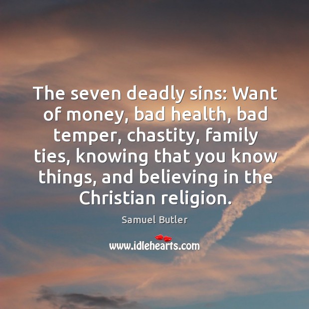 The seven deadly sins: want of money, bad health, bad temper, chastity Samuel Butler Picture Quote