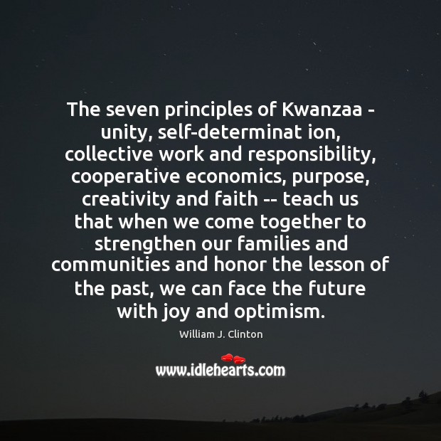 The seven principles of Kwanzaa – unity, self-determinat ion, collective work and William J. Clinton Picture Quote
