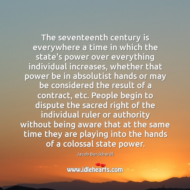The seventeenth century is everywhere a time in which the state’s power Jacob Burckhardt Picture Quote