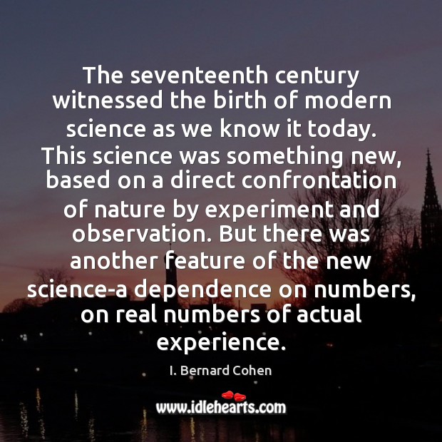 The seventeenth century witnessed the birth of modern science as we know I. Bernard Cohen Picture Quote