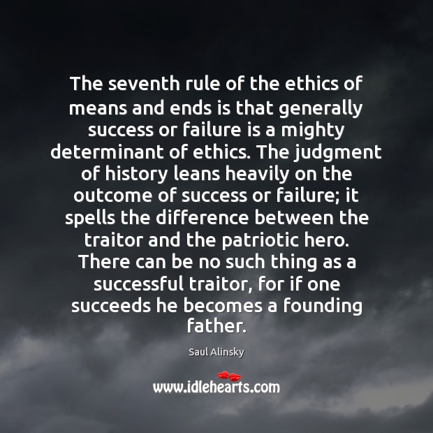 The seventh rule of the ethics of means and ends is that Saul Alinsky Picture Quote
