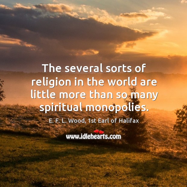 The several sorts of religion in the world are little more than E. F. L. Wood, 1st Earl of Halifax Picture Quote