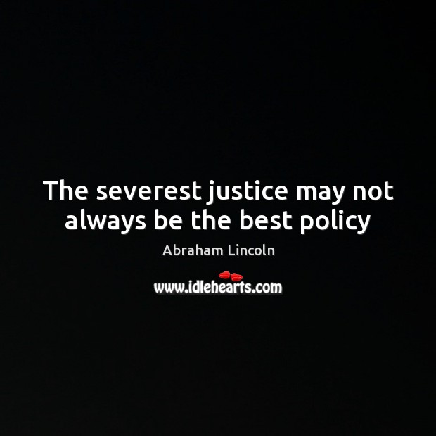 The severest justice may not always be the best policy Abraham Lincoln Picture Quote
