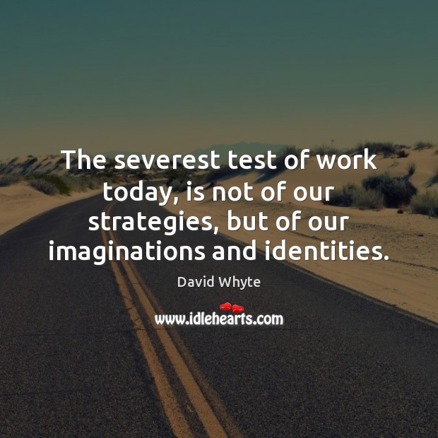 The severest test of work today, is not of our strategies, but Image