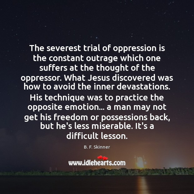 The severest trial of oppression is the constant outrage which one suffers B. F. Skinner Picture Quote