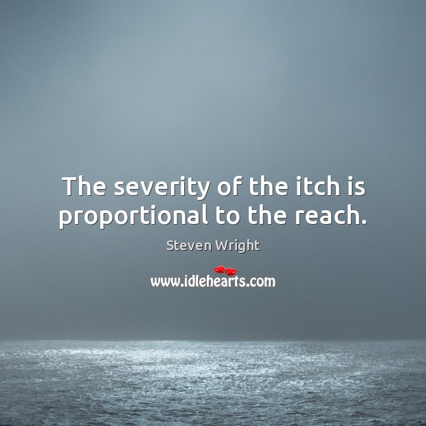 The severity of the itch is proportional to the reach. Steven Wright Picture Quote