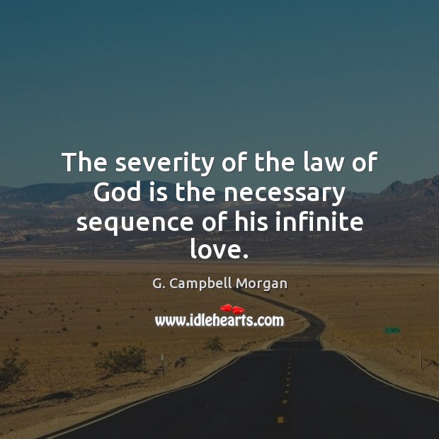 The severity of the law of God is the necessary sequence of his infinite love. G. Campbell Morgan Picture Quote