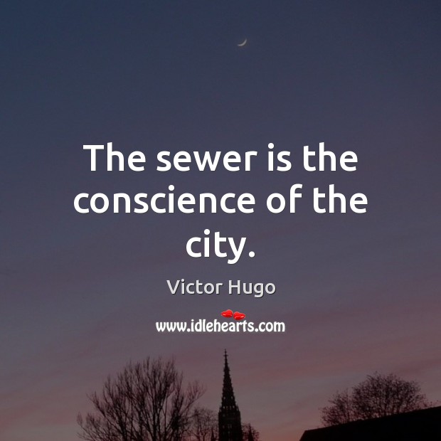 The sewer is the conscience of the city. Victor Hugo Picture Quote