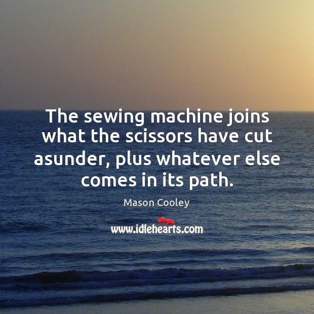 The sewing machine joins what the scissors have cut asunder, plus whatever Mason Cooley Picture Quote