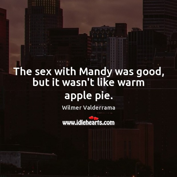 The sex with Mandy was good, but it wasn’t like warm apple pie. Wilmer Valderrama Picture Quote