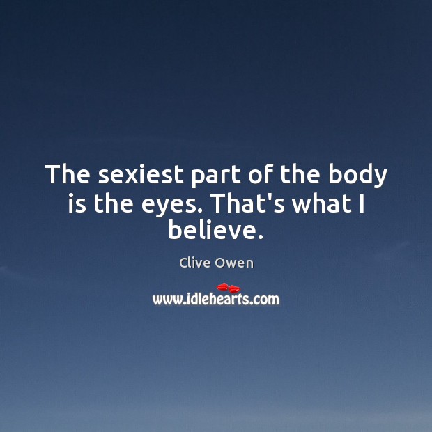 The sexiest part of the body is the eyes. That’s what I believe. Image
