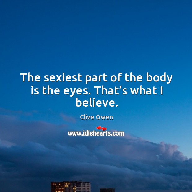 The sexiest part of the body is the eyes. That’s what I believe. Image