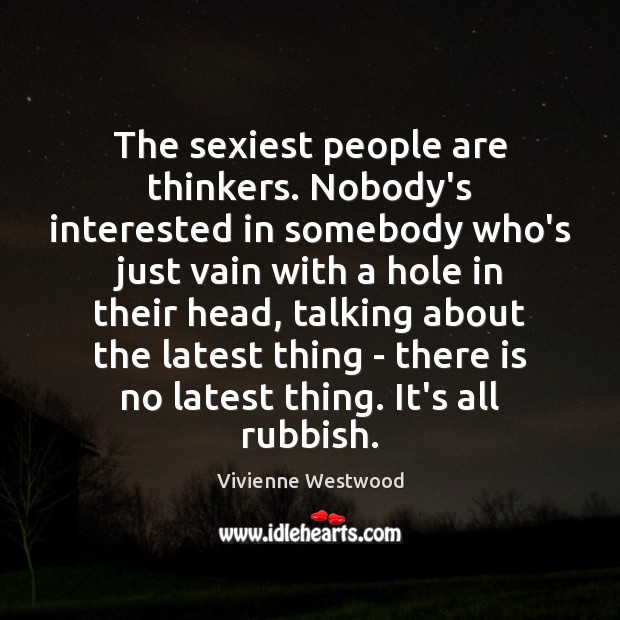 The sexiest people are thinkers. Nobody’s interested in somebody who’s just vain Vivienne Westwood Picture Quote