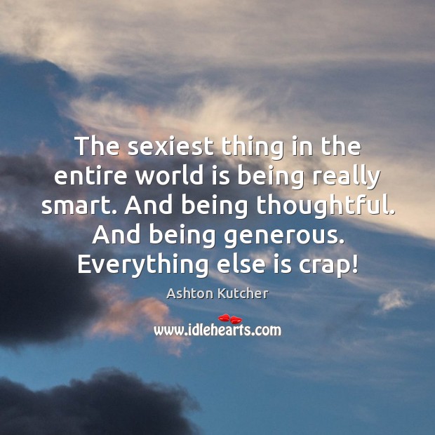 The sexiest thing in the entire world is being really smart. And 