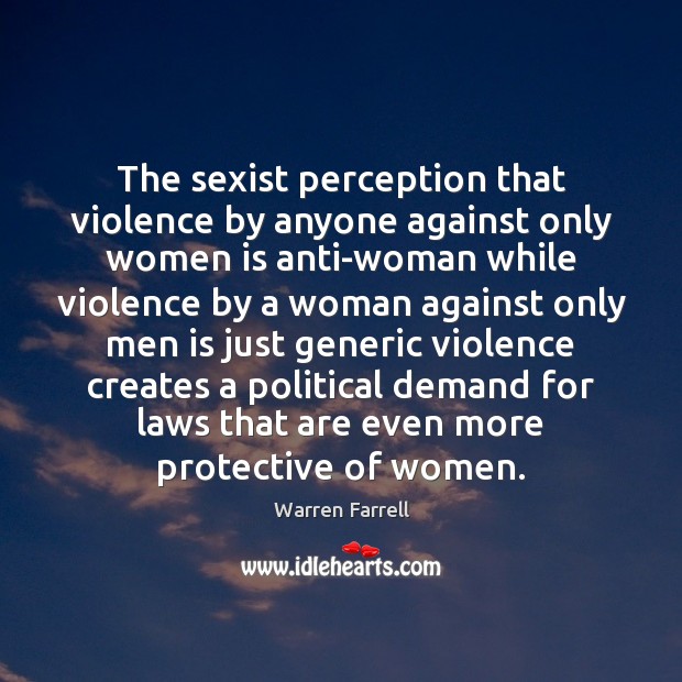 The sexist perception that violence by anyone against only women is anti-woman Warren Farrell Picture Quote