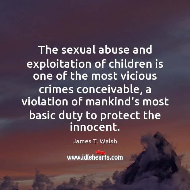 The sexual abuse and exploitation of children is one of the most James T. Walsh Picture Quote